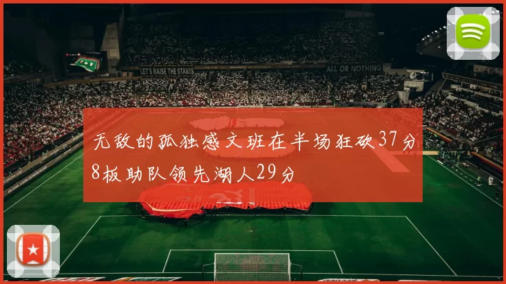 无敌的孤独感文班在半场狂砍37分8板助队领先湖人29分