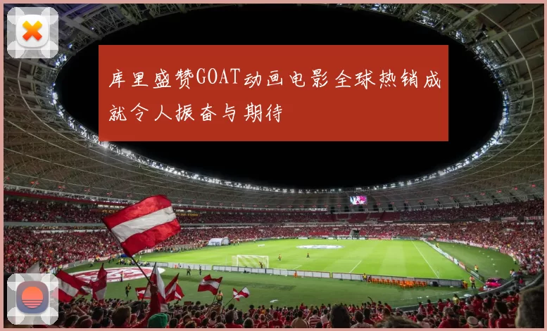库里盛赞GOAT动画电影全球热销成就令人振奋与期待