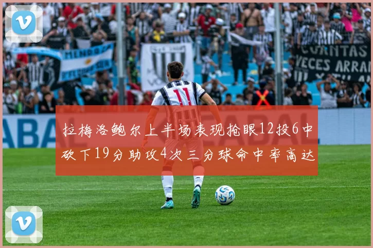 拉梅洛鲍尔上半场表现抢眼12投6中砍下19分助攻4次三分球命中率高达50