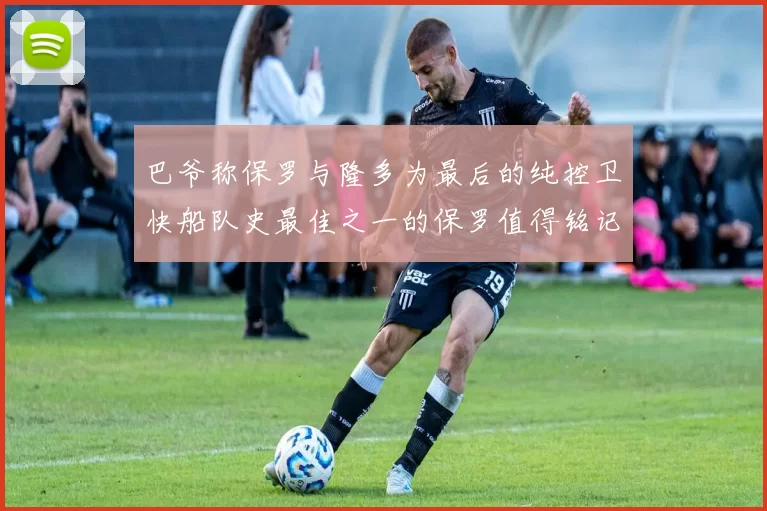 巴爷称保罗与隆多为最后的纯控卫快船队史最佳之一的保罗值得铭记