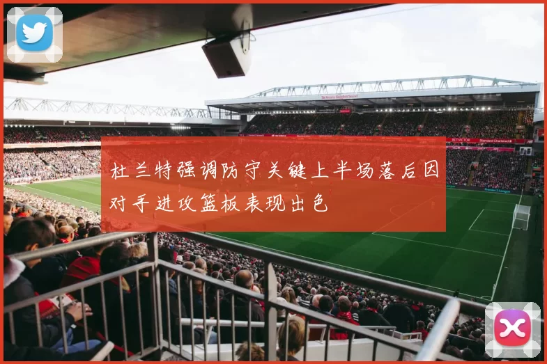 杜兰特强调防守关键上半场落后因对手进攻篮板表现出色