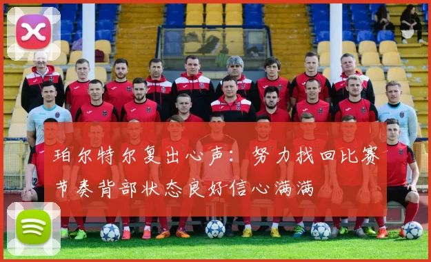 珀尔特尔复出心声：努力找回比赛节奏背部状态良好信心满满