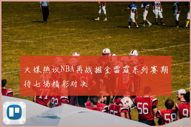 火媒热议NBA再战掘金雷霆系列赛期待七场精彩对决