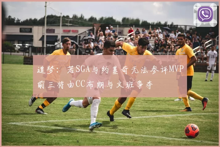 追梦：若SGA与约基奇无法参评MVP前三将由CC布朗与文班争夺