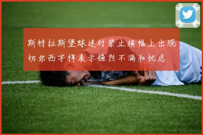斯特拉斯堡球迷对禁止横幅上出现切尔西字样表示强烈不满和忧虑