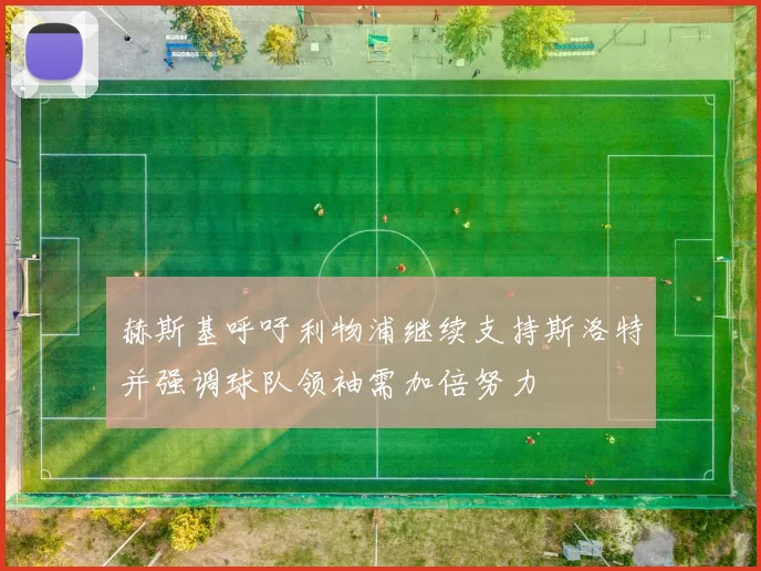 赫斯基呼吁利物浦继续支持斯洛特并强调球队领袖需加倍努力