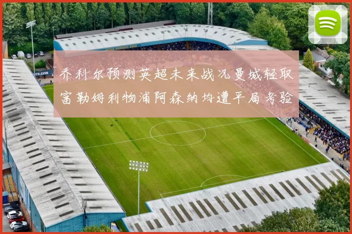乔科尔预测英超未来战况曼城轻取富勒姆利物浦阿森纳均遭平局考验