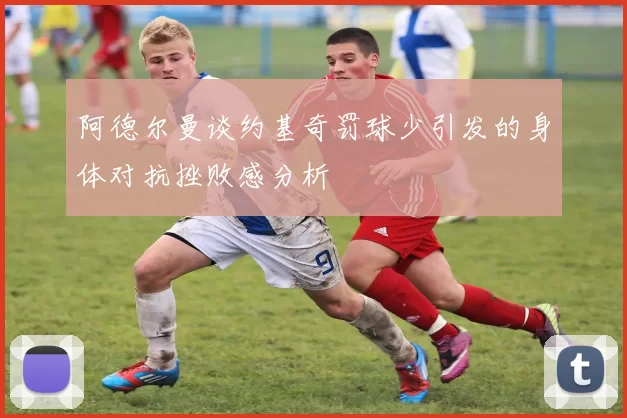 阿德尔曼谈约基奇罚球少引发的身体对抗挫败感分析